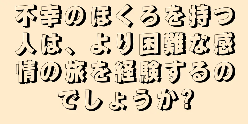 不幸のほくろを持つ人は、より困難な感情の旅を経験するのでしょうか?