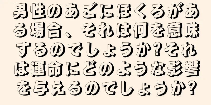 男性のあごにほくろがある場合、それは何を意味するのでしょうか?それは運命にどのような影響を与えるのでしょうか?