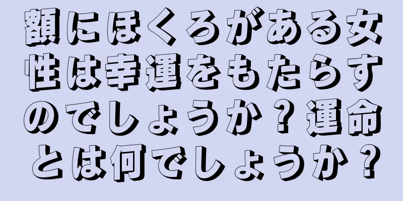 額にほくろがある女性は幸運をもたらすのでしょうか？運命とは何でしょうか？