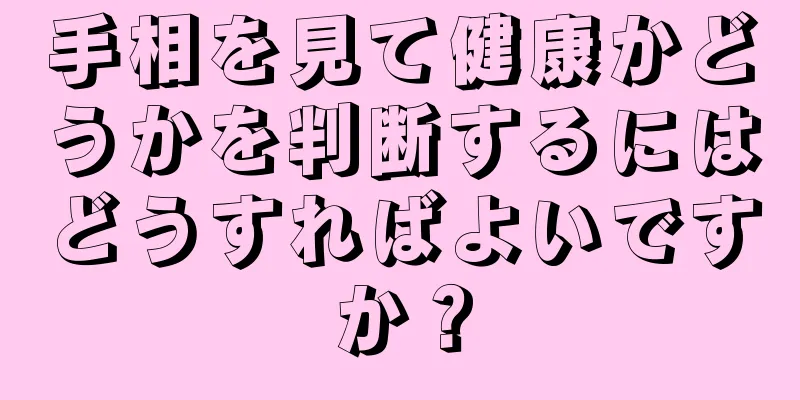 手相を見て健康かどうかを判断するにはどうすればよいですか？