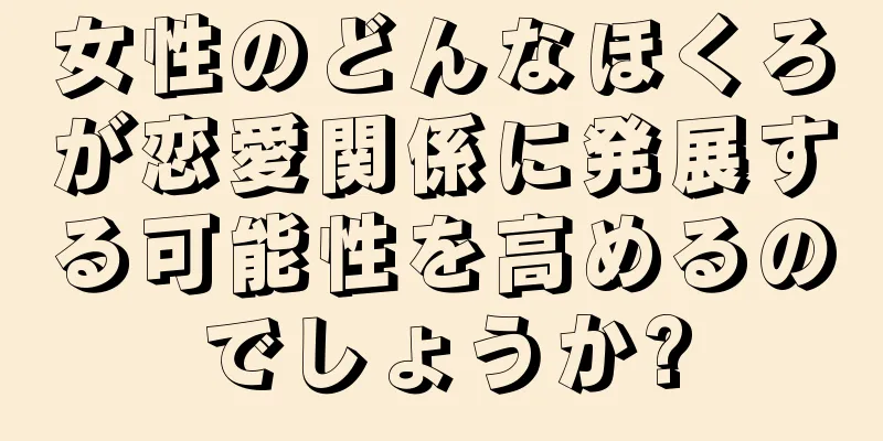 女性のどんなほくろが恋愛関係に発展する可能性を高めるのでしょうか?