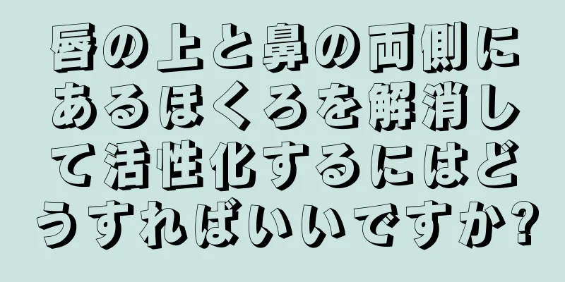 唇の上と鼻の両側にあるほくろを解消して活性化するにはどうすればいいですか?