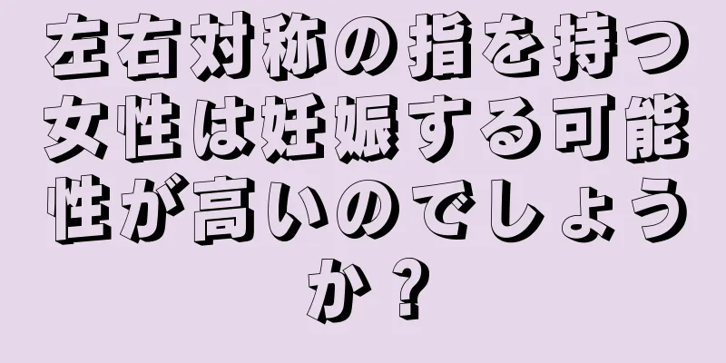 左右対称の指を持つ女性は妊娠する可能性が高いのでしょうか？