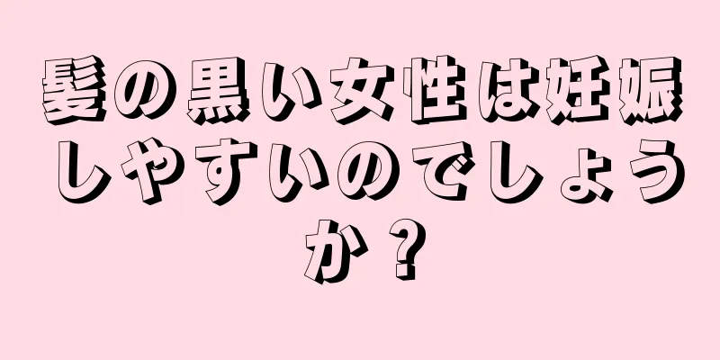 髪の黒い女性は妊娠しやすいのでしょうか？