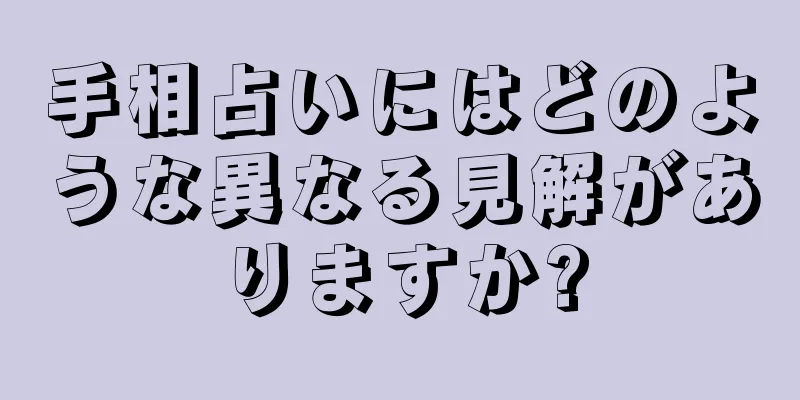 手相占いにはどのような異なる見解がありますか?