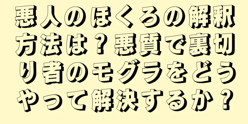 悪人のほくろの解釈方法は？悪質で裏切り者のモグラをどうやって解決するか？