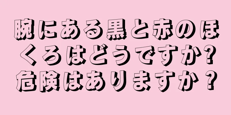 腕にある黒と赤のほくろはどうですか?危険はありますか？