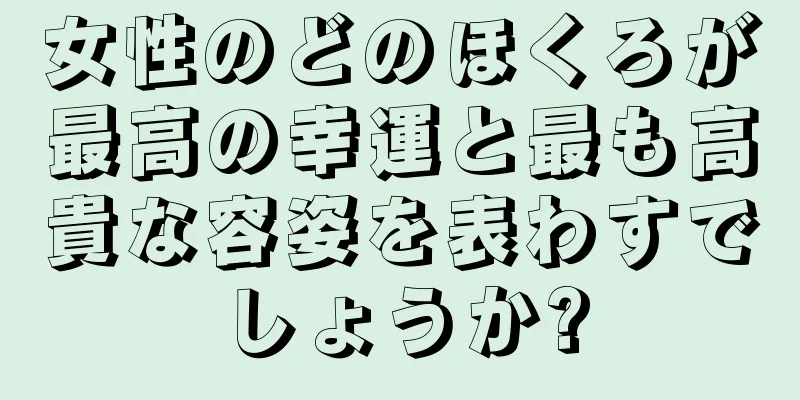 女性のどのほくろが最高の幸運と最も高貴な容姿を表わすでしょうか?