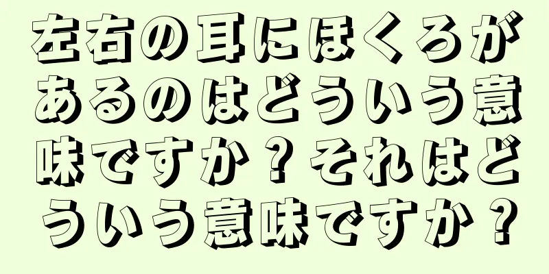 左右の耳にほくろがあるのはどういう意味ですか？それはどういう意味ですか？