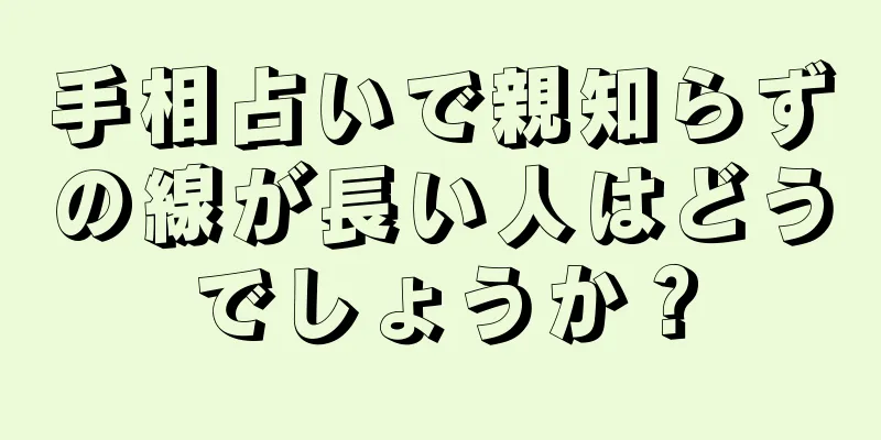 手相占いで親知らずの線が長い人はどうでしょうか？