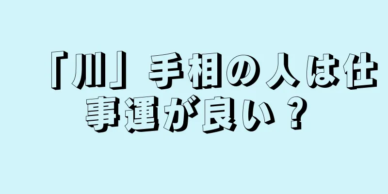 「川」手相の人は仕事運が良い？