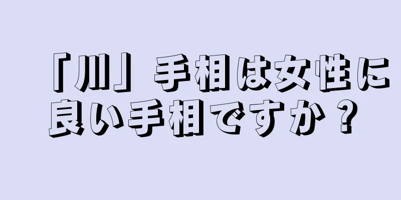 「川」手相は女性に良い手相ですか？