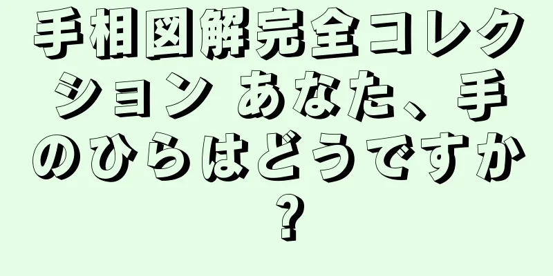 手相図解完全コレクション あなた、手のひらはどうですか？