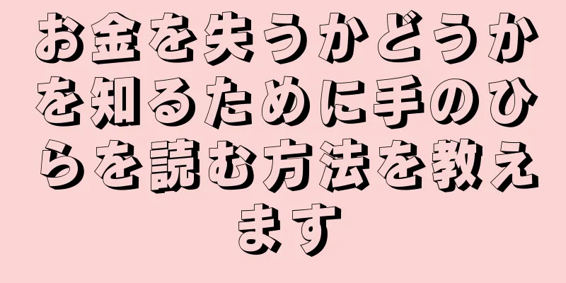 お金を失うかどうかを知るために手のひらを読む方法を教えます