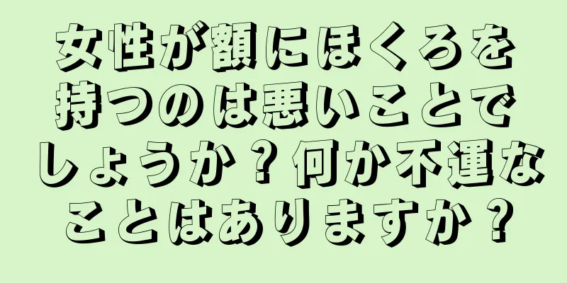 女性が額にほくろを持つのは悪いことでしょうか？何か不運なことはありますか？