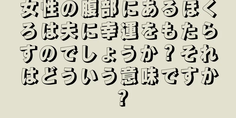 女性の腹部にあるほくろは夫に幸運をもたらすのでしょうか？それはどういう意味ですか？