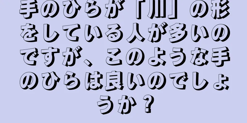 手のひらが「川」の形をしている人が多いのですが、このような手のひらは良いのでしょうか？