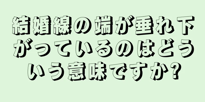 結婚線の端が垂れ下がっているのはどういう意味ですか?