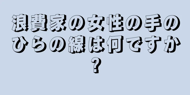 浪費家の女性の手のひらの線は何ですか?