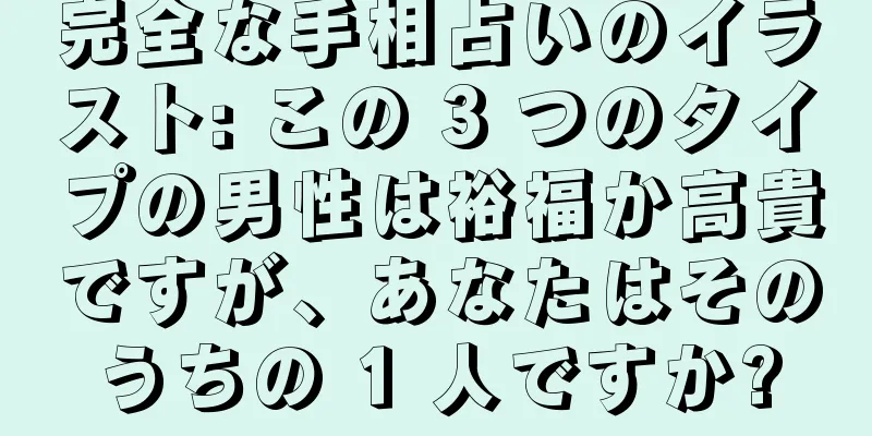 完全な手相占いのイラスト: この 3 つのタイプの男性は裕福か高貴ですが、あなたはそのうちの 1 人ですか?