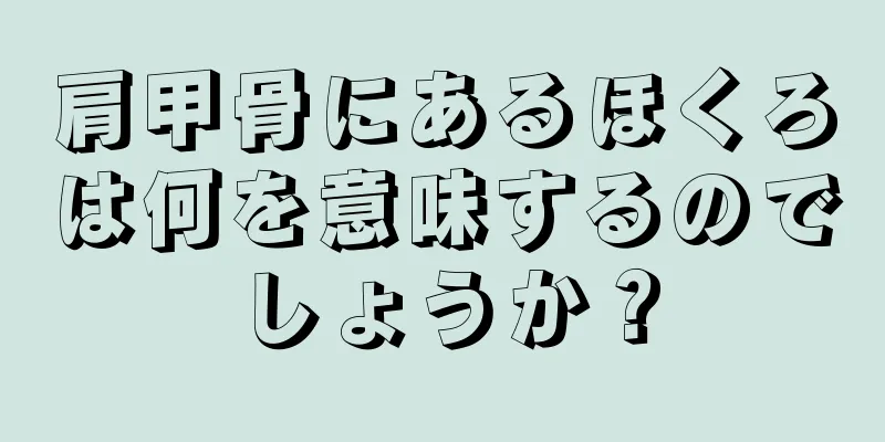 肩甲骨にあるほくろは何を意味するのでしょうか？