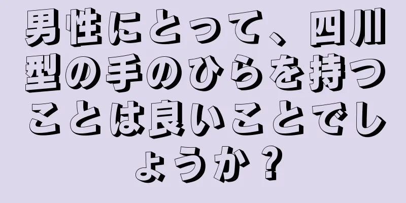 男性にとって、四川型の手のひらを持つことは良いことでしょうか？