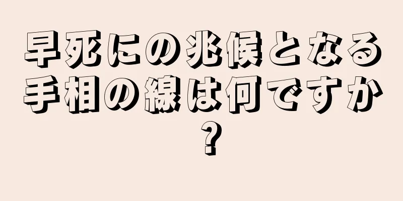 早死にの兆候となる手相の線は何ですか？