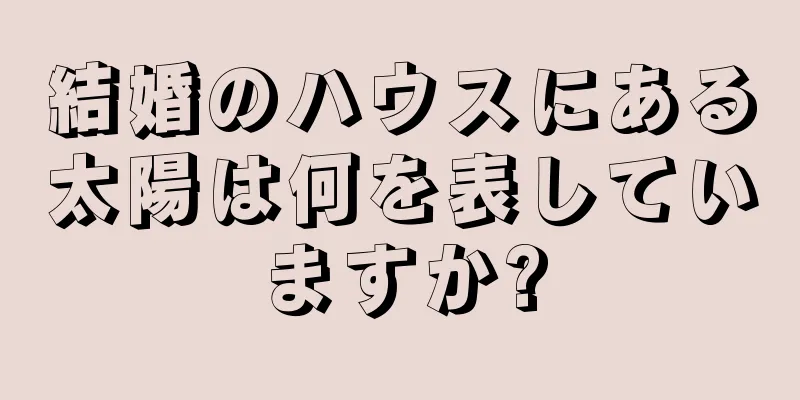 結婚のハウスにある太陽は何を表していますか?