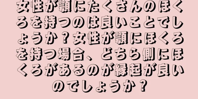 女性が顎にたくさんのほくろを持つのは良いことでしょうか？女性が顎にほくろを持つ場合、どちら側にほくろがあるのが縁起が良いのでしょうか？