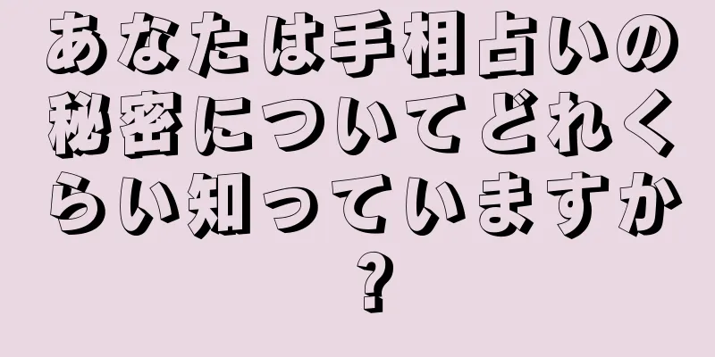 あなたは手相占いの秘密についてどれくらい知っていますか？