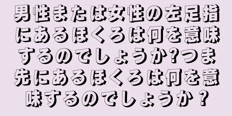 男性または女性の左足指にあるほくろは何を意味するのでしょうか?つま先にあるほくろは何を意味するのでしょうか？