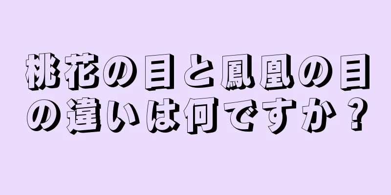 桃花の目と鳳凰の目の違いは何ですか？