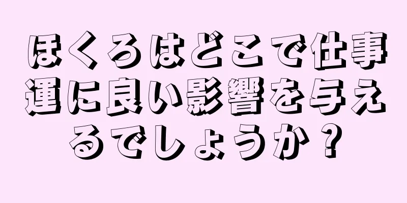 ほくろはどこで仕事運に良い影響を与えるでしょうか？