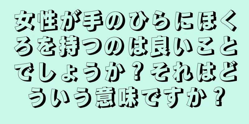 女性が手のひらにほくろを持つのは良いことでしょうか？それはどういう意味ですか？