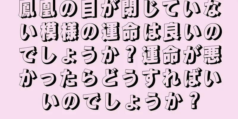 鳳凰の目が閉じていない模様の運命は良いのでしょうか？運命が悪かったらどうすればいいのでしょうか？