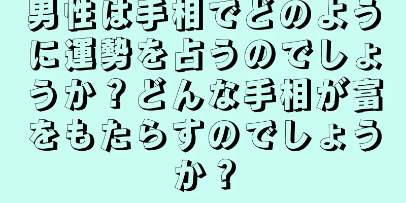 男性は手相でどのように運勢を占うのでしょうか？どんな手相が富をもたらすのでしょうか？