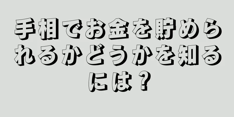 手相でお金を貯められるかどうかを知るには？