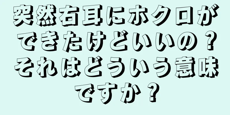 突然右耳にホクロができたけどいいの？それはどういう意味ですか？