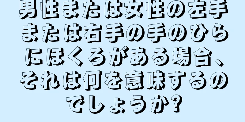 男性または女性の左手または右手の手のひらにほくろがある場合、それは何を意味するのでしょうか?