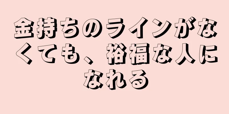 金持ちのラインがなくても、裕福な人になれる