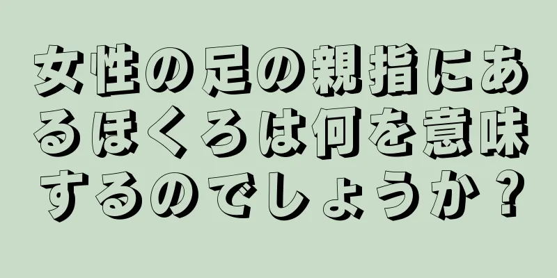 女性の足の親指にあるほくろは何を意味するのでしょうか？