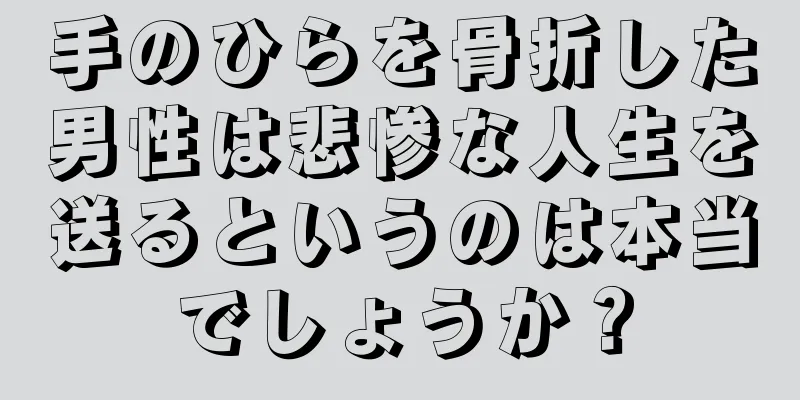 手のひらを骨折した男性は悲惨な人生を送るというのは本当でしょうか？