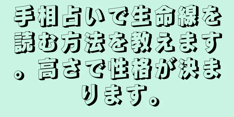 手相占いで生命線を読む方法を教えます。高さで性格が決まります。