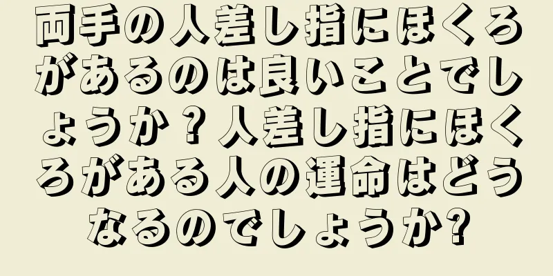 両手の人差し指にほくろがあるのは良いことでしょうか？人差し指にほくろがある人の運命はどうなるのでしょうか?