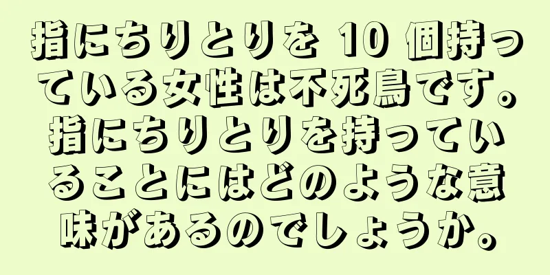 指にちりとりを 10 個持っている女性は不死鳥です。指にちりとりを持っていることにはどのような意味があるのでしょうか。