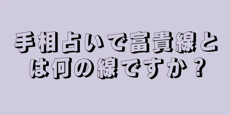 手相占いで富貴線とは何の線ですか？