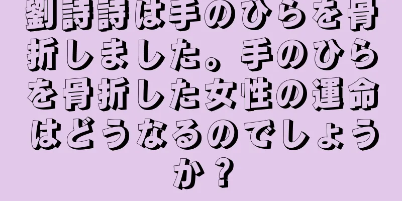 劉詩詩は手のひらを骨折しました。手のひらを骨折した女性の運命はどうなるのでしょうか？