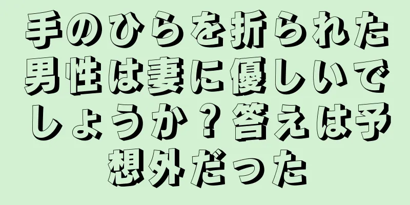 手のひらを折られた男性は妻に優しいでしょうか？答えは予想外だった