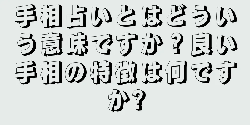 手相占いとはどういう意味ですか？良い手相の特徴は何ですか?