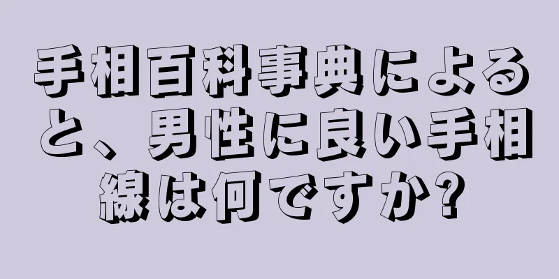 手相百科事典によると、男性に良い手相線は何ですか?